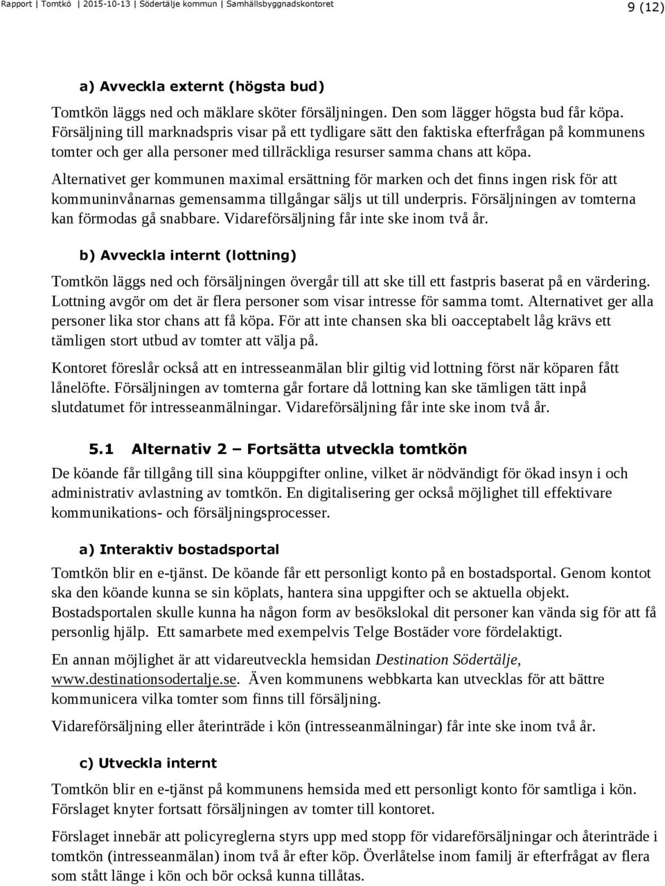 Alternativet ger kommunen maximal ersättning för marken och det finns ingen risk för att kommuninvånarnas gemensamma tillgångar säljs ut till underpris.