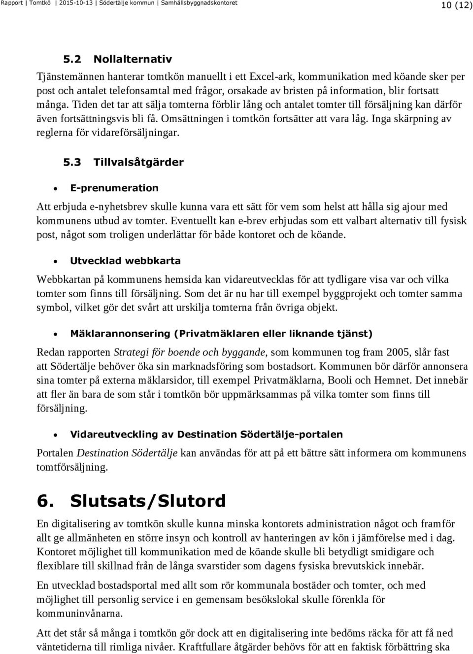 fortsatt många. Tiden det tar att sälja tomterna förblir lång och antalet tomter till försäljning kan därför även fortsättningsvis bli få. Omsättningen i tomtkön fortsätter att vara låg.