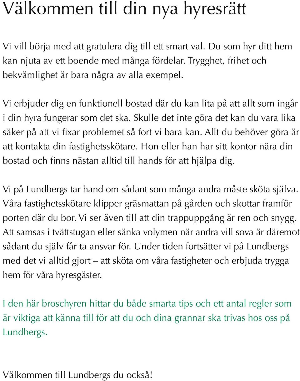 Skulle det inte göra det kan du vara lika säker på att vi fixar problemet så fort vi bara kan. Allt du behöver göra är att kontakta din fastighetsskötare.