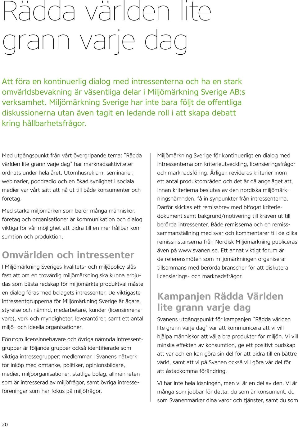 Med utgångspunkt från vårt övergripande tema: Rädda världen lite grann varje dag har marknadsaktiviteter ordnats under hela året.