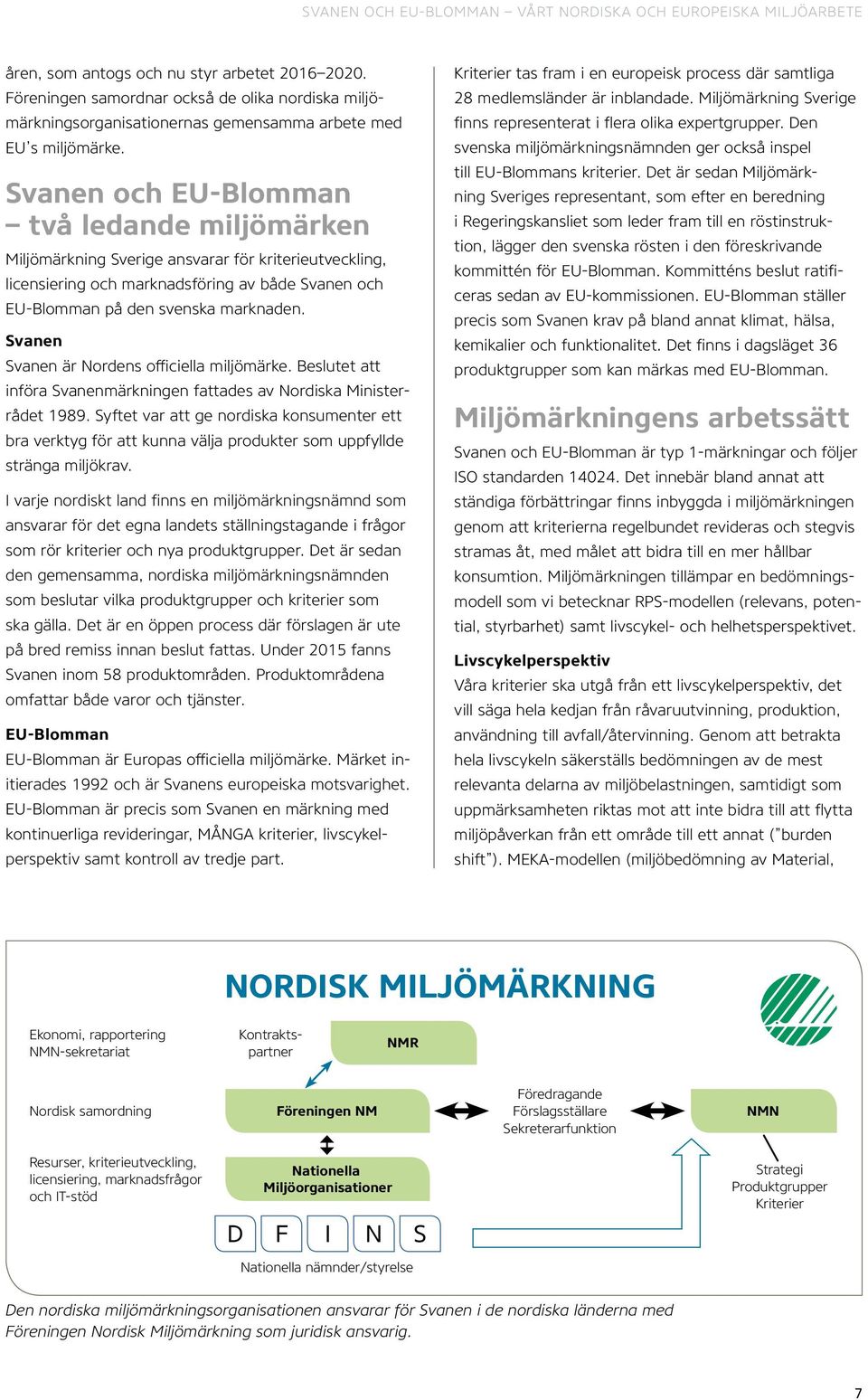 Svanen och EU-Blomman två ledande miljömärken Miljömärkning Sverige ansvarar för kriterieutveckling, licensiering och marknadsföring av både Svanen och EU-Blomman på den svenska marknaden.