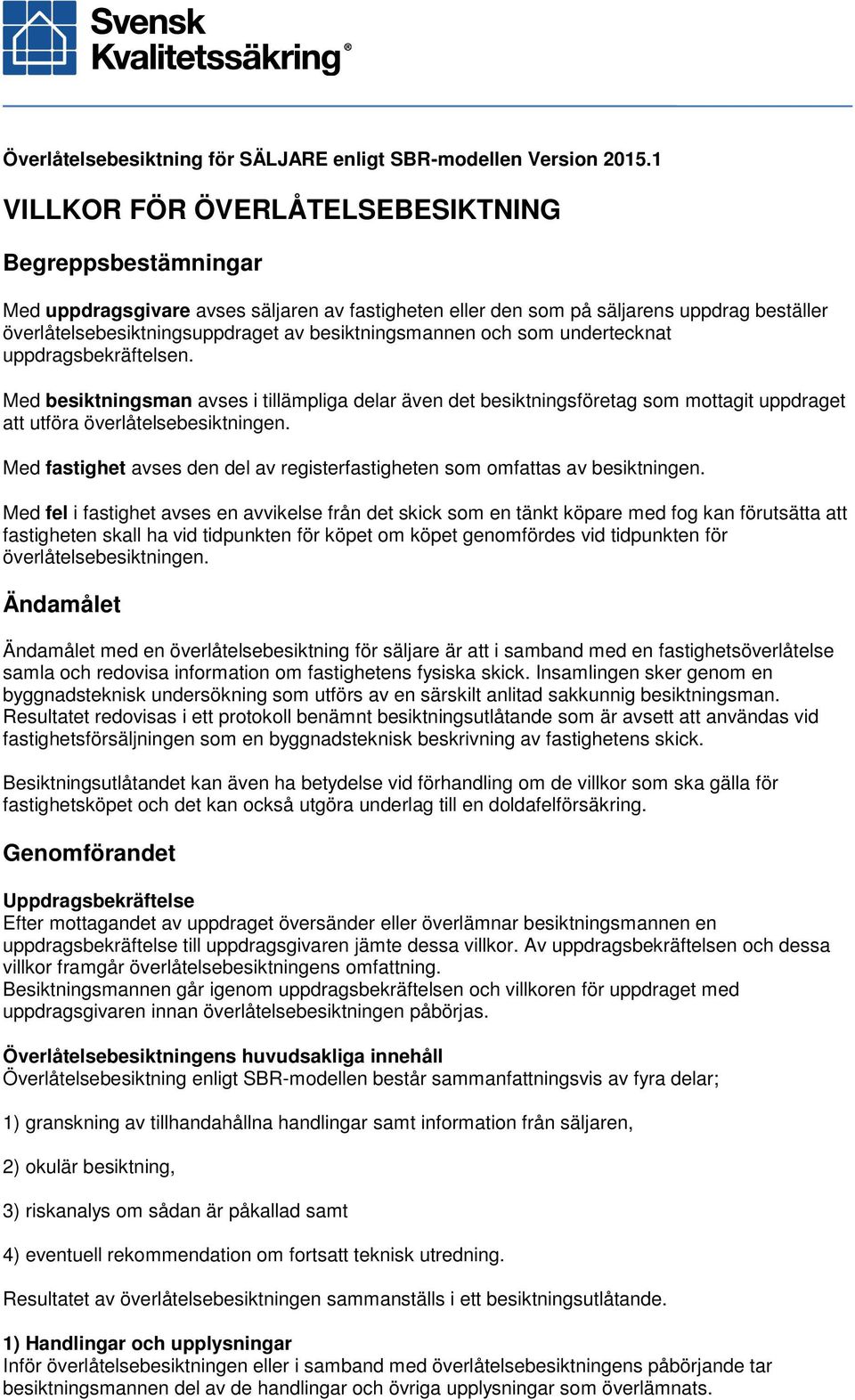 besiktningsmannen och som undertecknat uppdragsbekräftelsen. Med besiktningsman avses i tillämpliga delar även det besiktningsföretag som mottagit uppdraget att utföra överlåtelsebesiktningen.