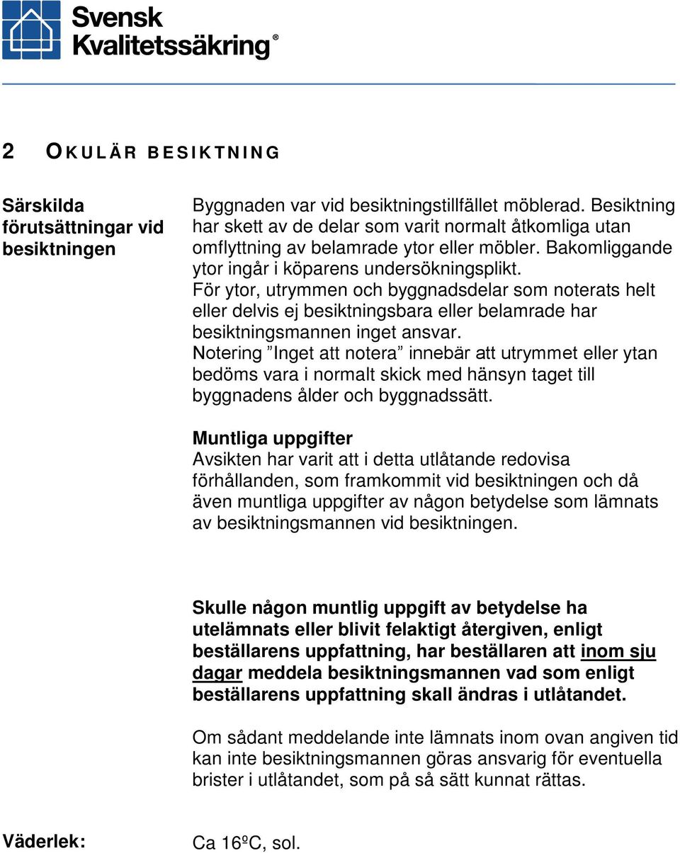 För ytor, utrymmen och byggnadsdelar som noterats helt eller delvis ej besiktningsbara eller belamrade har besiktningsmannen inget ansvar.