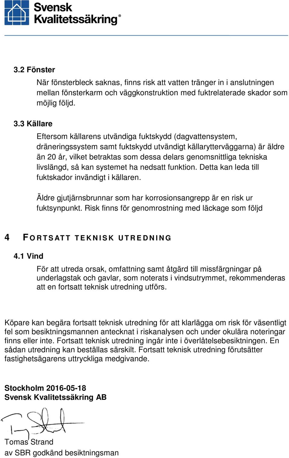 livslängd, så kan systemet ha nedsatt funktion. Detta kan leda till fuktskador invändigt i källaren. Äldre gjutjärnsbrunnar som har korrosionsangrepp är en risk ur fuktsynpunkt.