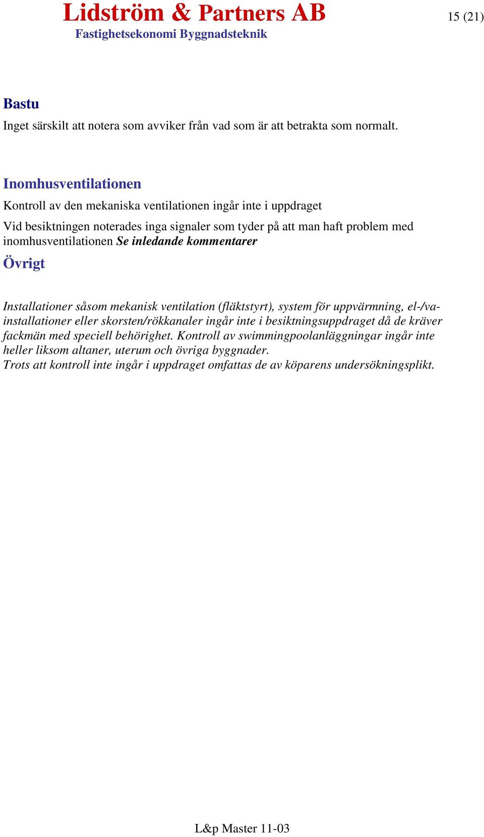 inomhusventilationen Se inledande kommentarer Övrigt Installationer såsom mekanisk ventilation (fläktstyrt), system för uppvärmning, el-/vainstallationer eller skorsten/rökkanaler