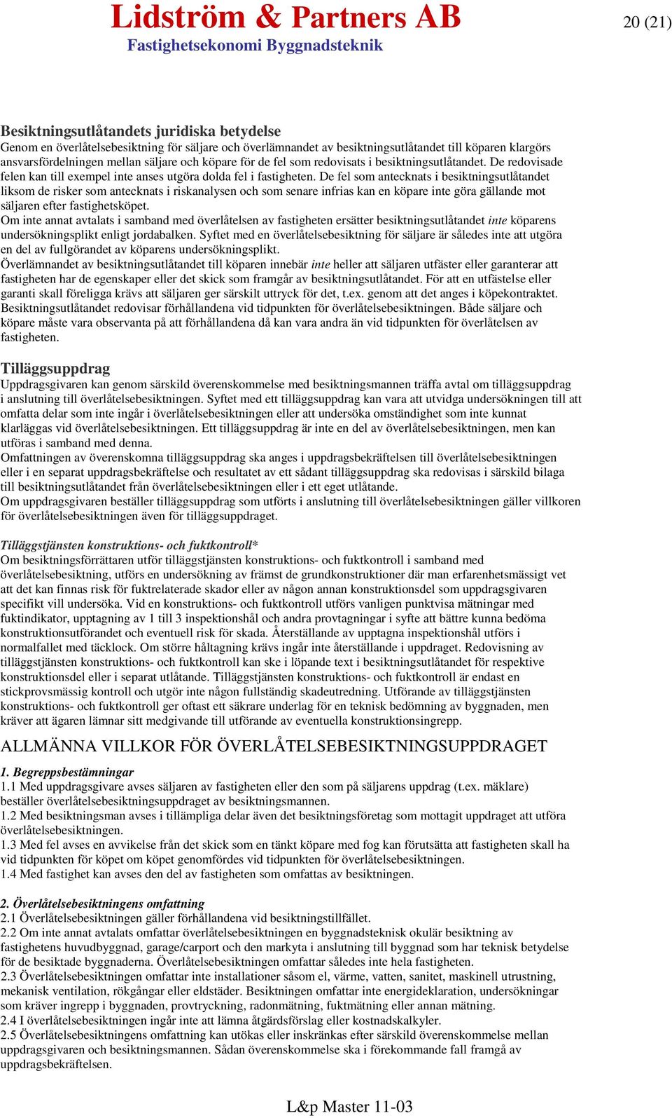 De fel som antecknats i besiktningsutlåtandet liksom de risker som antecknats i riskanalysen och som senare infrias kan en köpare inte göra gällande mot säljaren efter fastighetsköpet.