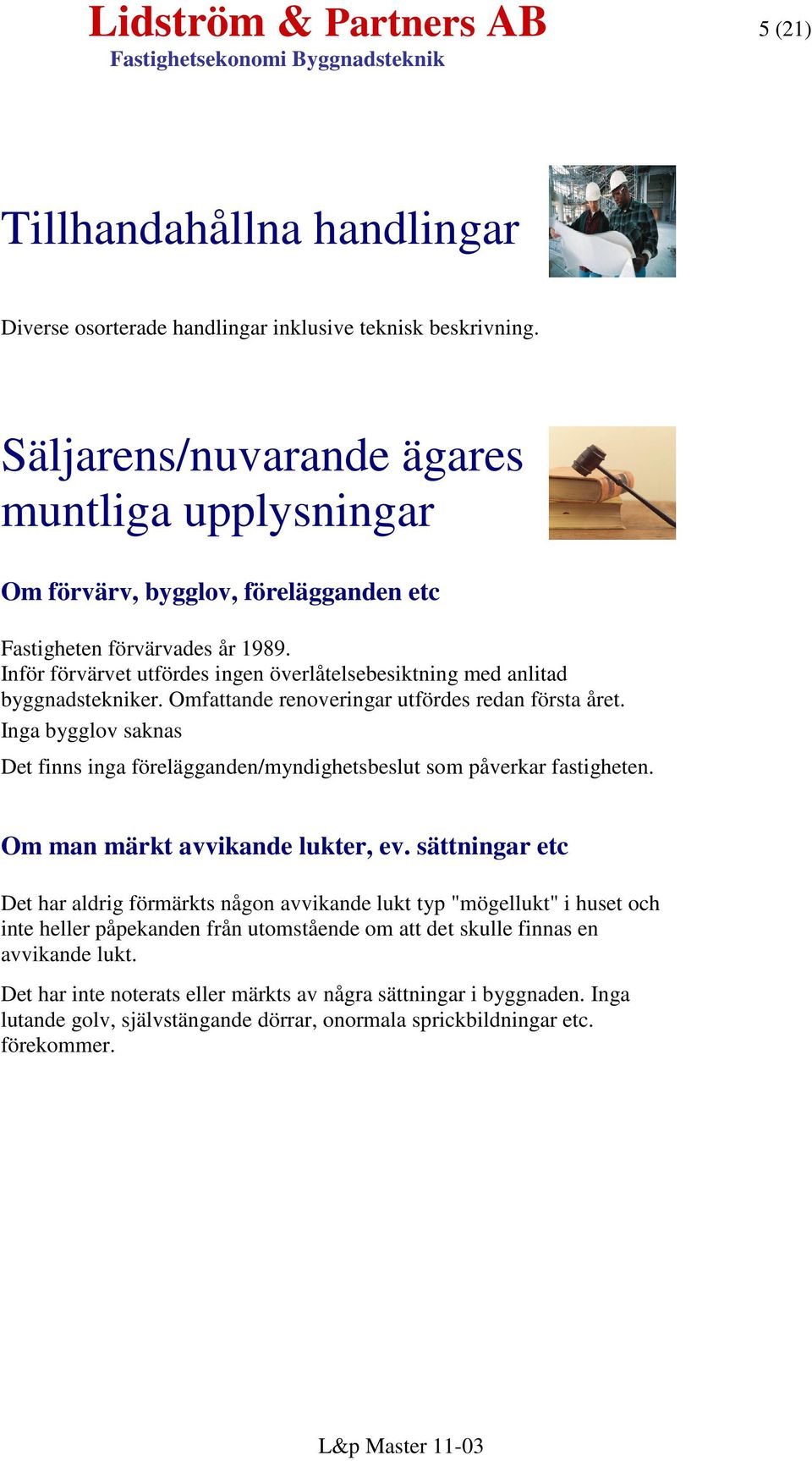 Inför förvärvet utfördes ingen överlåtelsebesiktning med anlitad byggnadstekniker. Omfattande renoveringar utfördes redan första året.