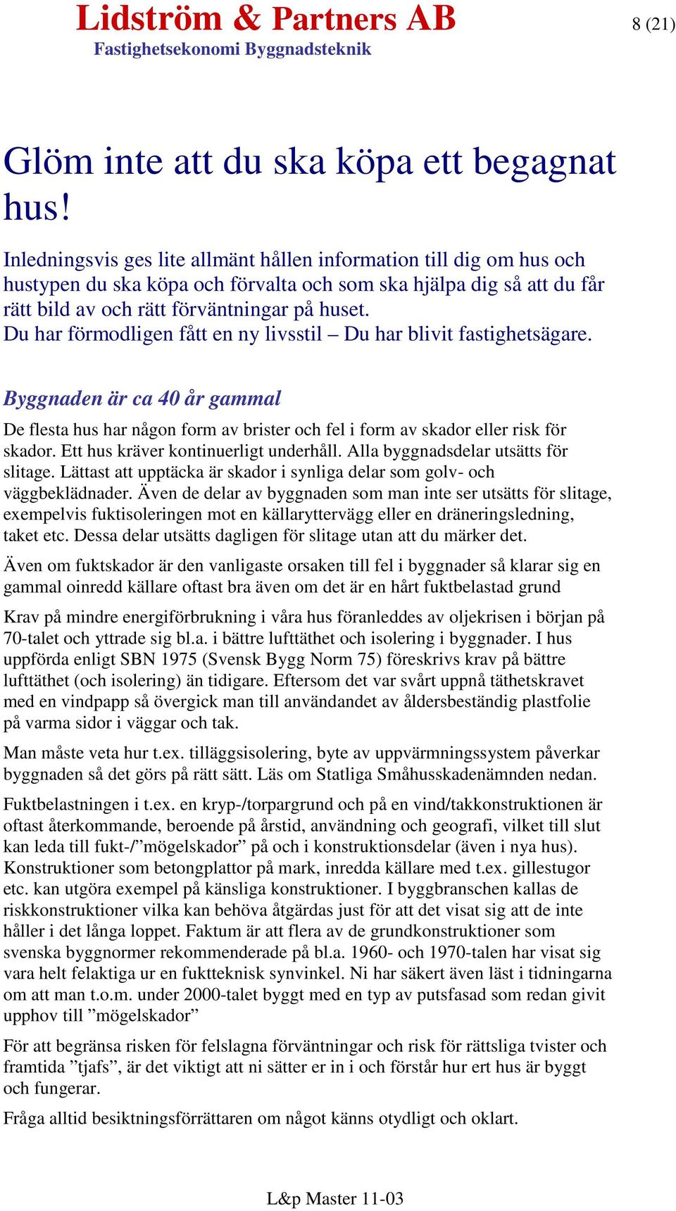 Du har förmodligen fått en ny livsstil Du har blivit fastighetsägare. Byggnaden är ca 40 år gammal De flesta hus har någon form av brister och fel i form av skador eller risk för skador.