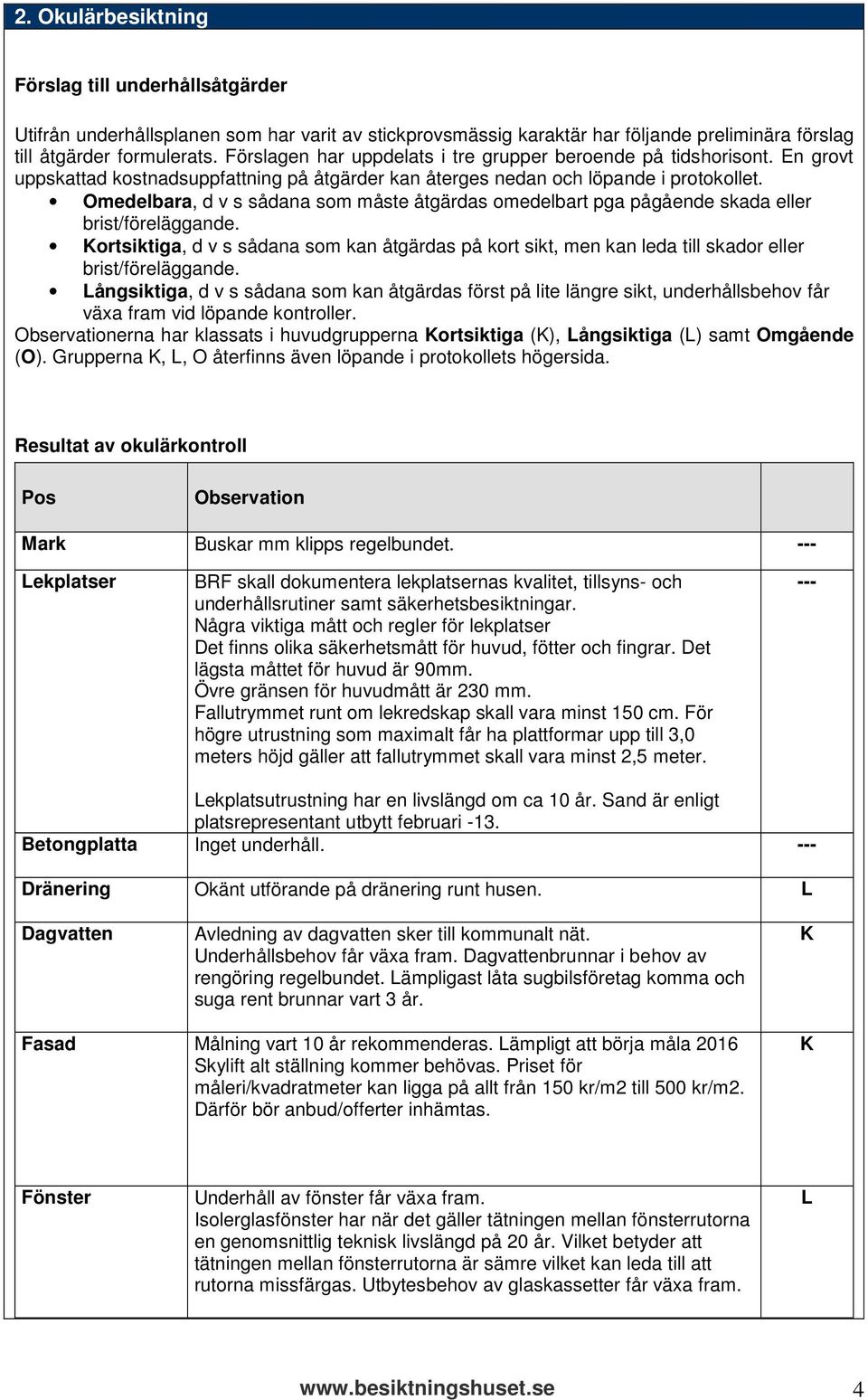 Omedelbara, d v s sådana som måste åtgärdas omedelbart pga pågående skada eller brist/föreläggande.