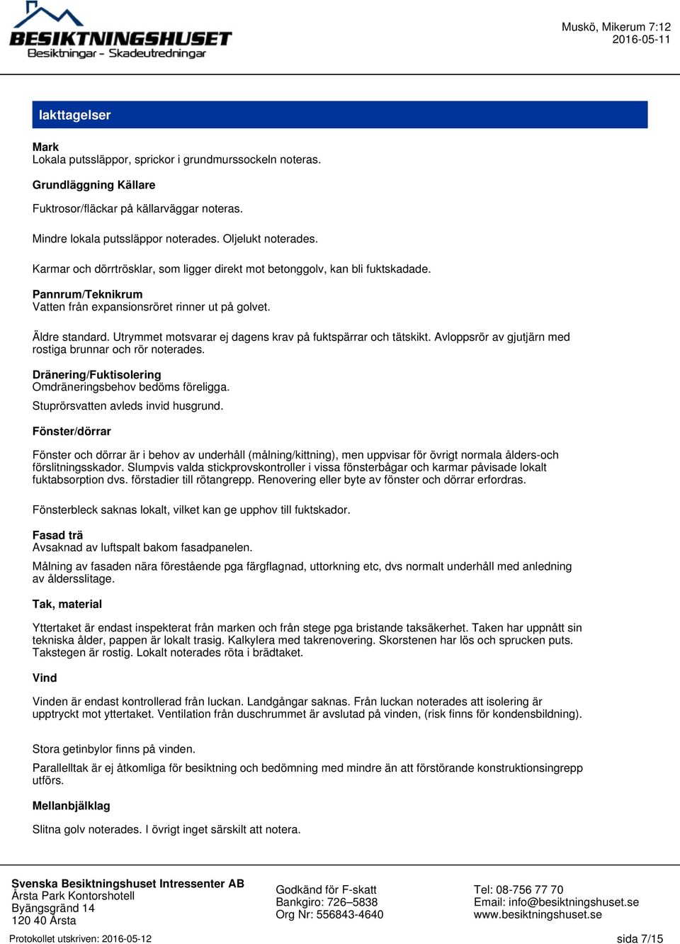 Utrymmet motsvarar ej dagens krav på fuktspärrar och tätskikt. Avloppsrör av gjutjärn med rostiga brunnar och rör noterades. Dränering/Fuktisolering Omdräneringsbehov bedöms föreligga.