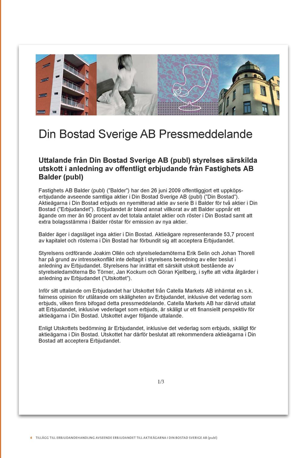 Aktieägarna i Din Bostad erbjuds en nyemitterad aktie av serie B i Balder för två aktier i Din Bostad ( Erbjudandet ).