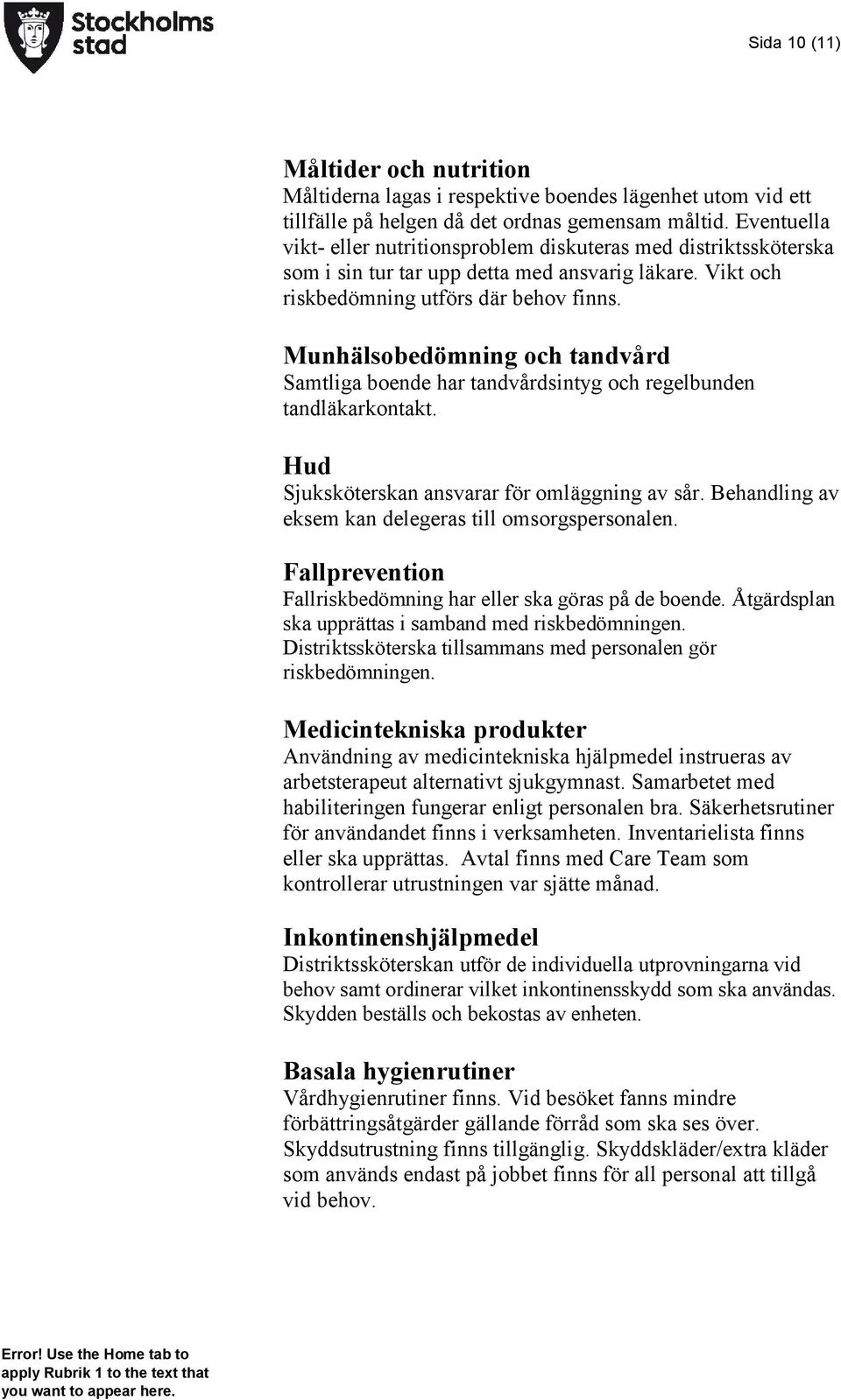 Munhälsobedömning och tandvård Samtliga boende har tandvårdsintyg och regelbunden tandläkarkontakt. Hud Sjuksköterskan ansvarar för omläggning av sår.