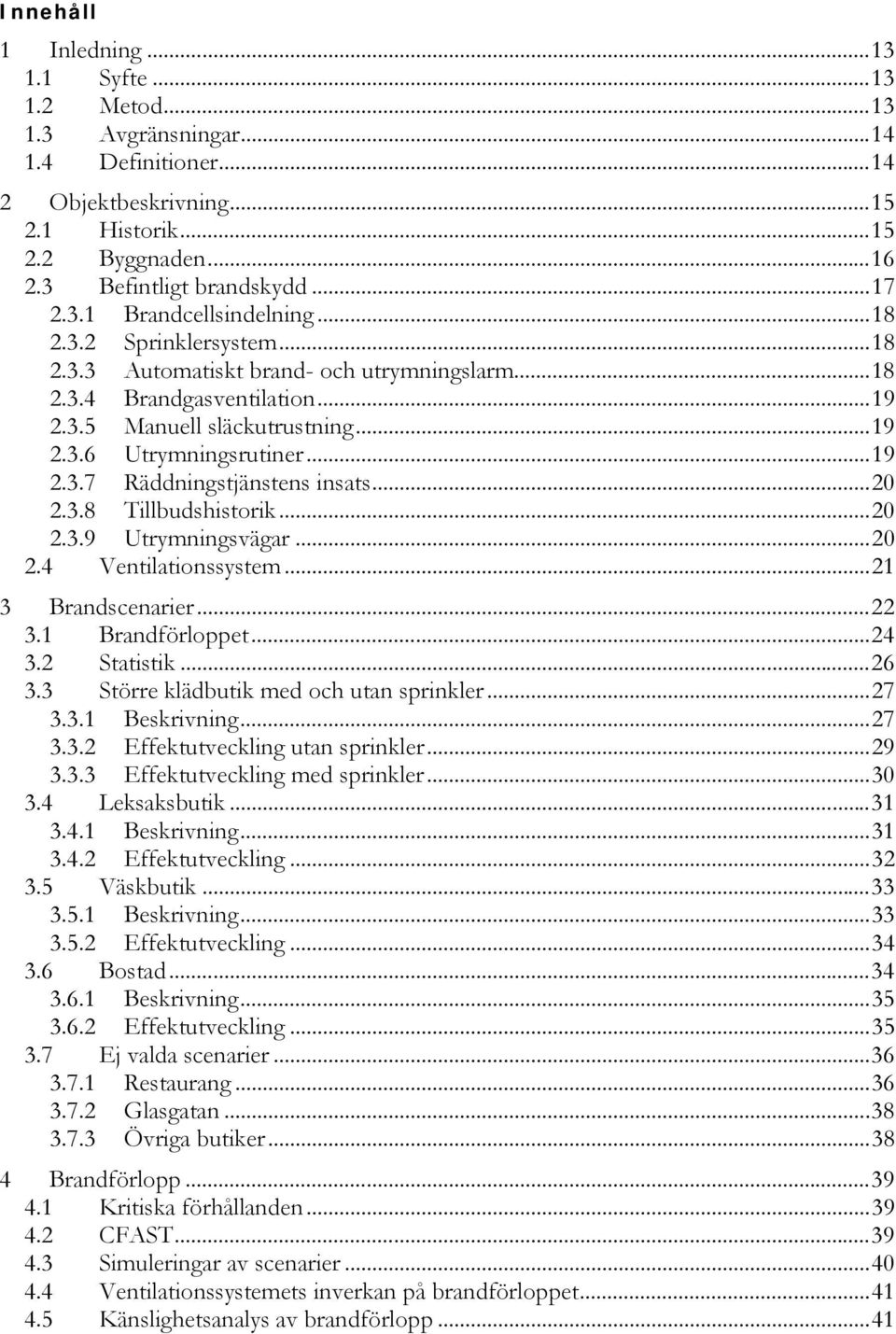 ..20 2.3.8 Tillbudshistorik...20 2.3.9 Utrymningsvägar...20 2.4 Ventilationssystem...21 3 Brandscenarier...22 3.1 Brandförloppet...24 3.2 Statistik...26 3.3 Större klädbutik med och utan sprinkler.