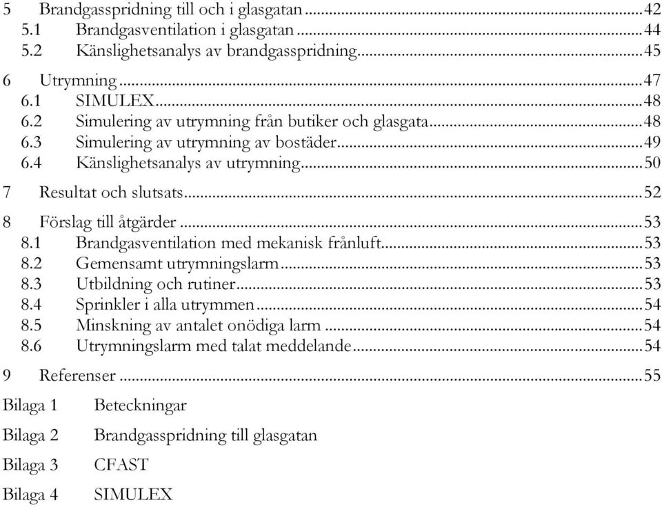 ..52 8 Förslag till åtgärder...53 8.1 Brandgasventilation med mekanisk frånluft...53 8.2 Gemensamt utrymningslarm...53 8.3 Utbildning och rutiner...53 8.4 Sprinkler i alla utrymmen.