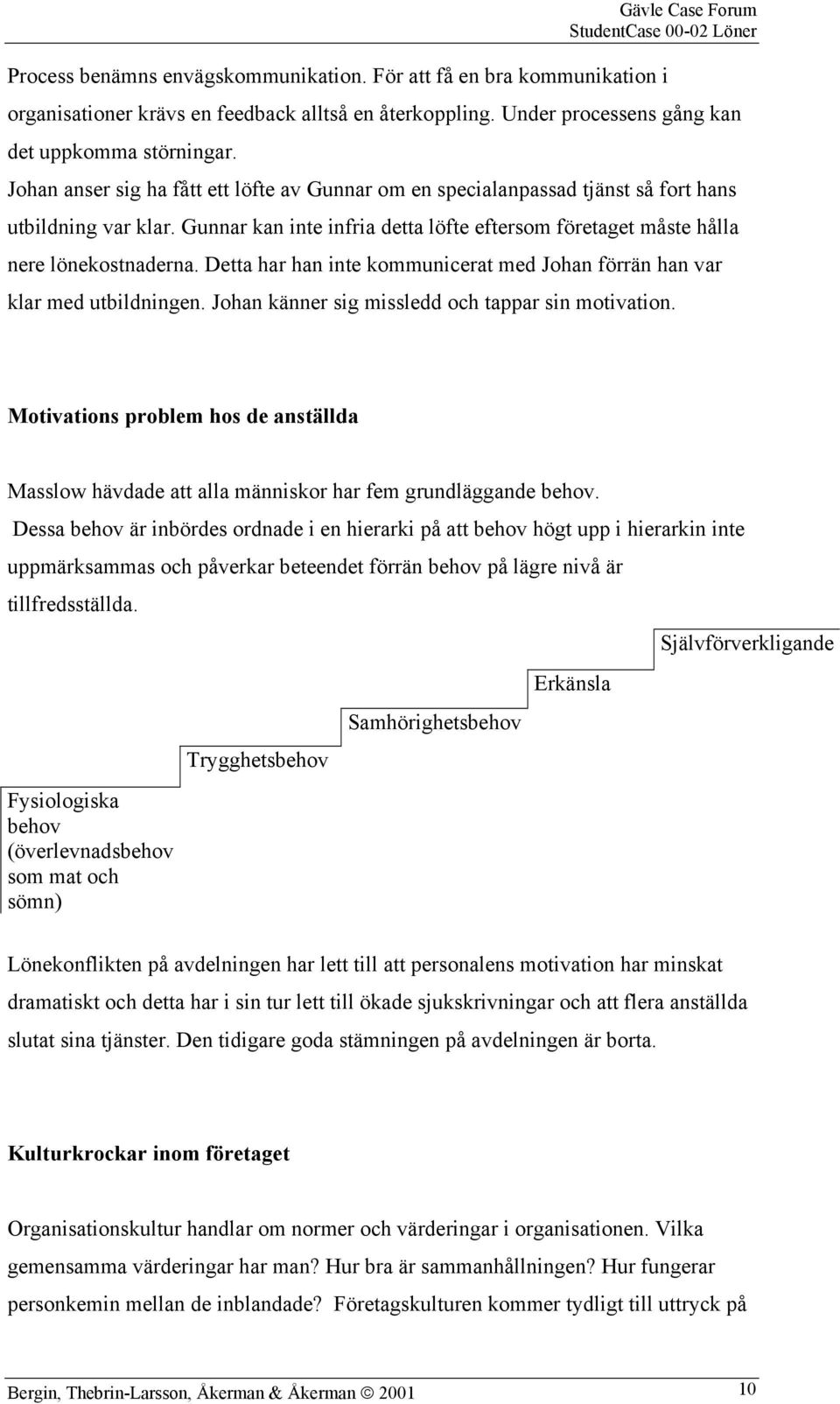 Detta har han inte kommunicerat med Johan förrän han var klar med utbildningen. Johan känner sig missledd och tappar sin motivation.