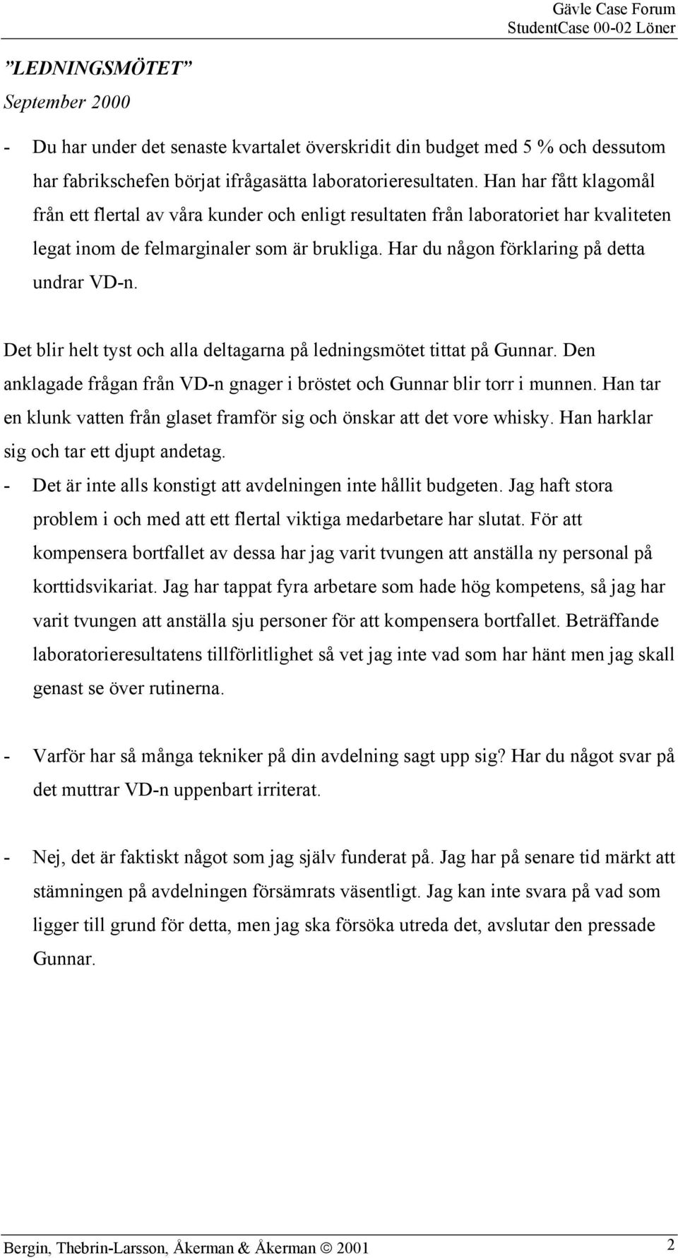 Det blir helt tyst och alla deltagarna på ledningsmötet tittat på Gunnar. Den anklagade frågan från VD-n gnager i bröstet och Gunnar blir torr i munnen.