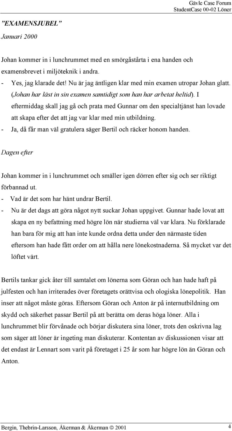 I eftermiddag skall jag gå och prata med Gunnar om den specialtjänst han lovade att skapa efter det att jag var klar med min utbildning.