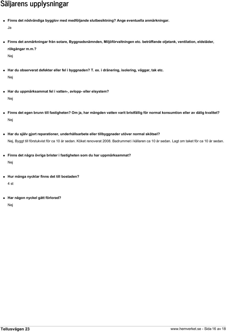 Nej Har du uppmärksammat fel i vatten-, avlopp- eller elsystem? Nej Finns det egen brunn till fastigheten? Om ja, har mängden vatten varit bristfällig för normal konsumtion eller av dålig kvalitet?