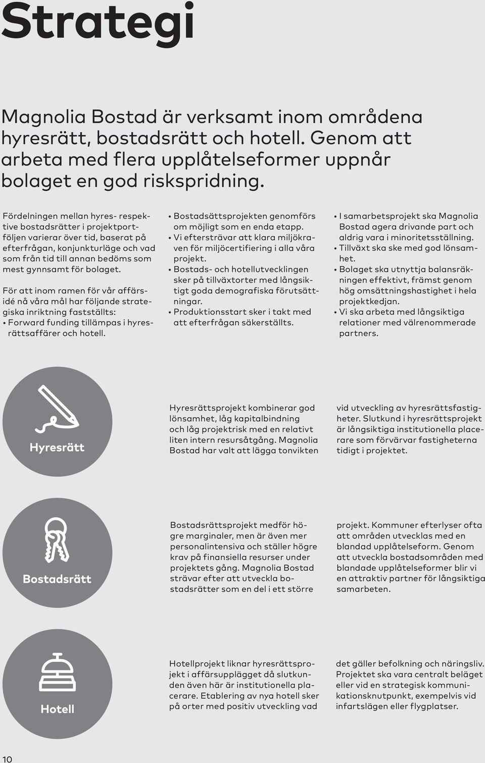 För att inom ramen för vår affärsidé nå våra mål har följande strategiska inriktning fastställts: Forward funding tillämpas i hyresrättsaffärer och hotell.