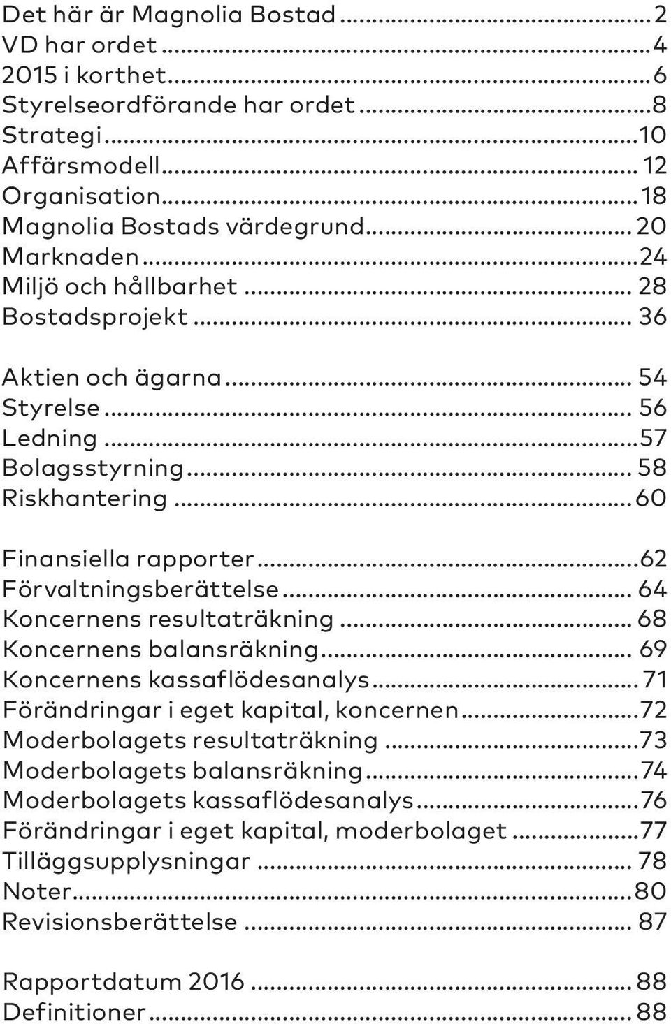 .. 64 Koncernens resultaträkning... 68 Koncernens balansräkning... 69 Koncernens kassaflödesanalys... 71 Förändringar i eget kapital, koncernen...72 Moderbolagets resultaträkning.