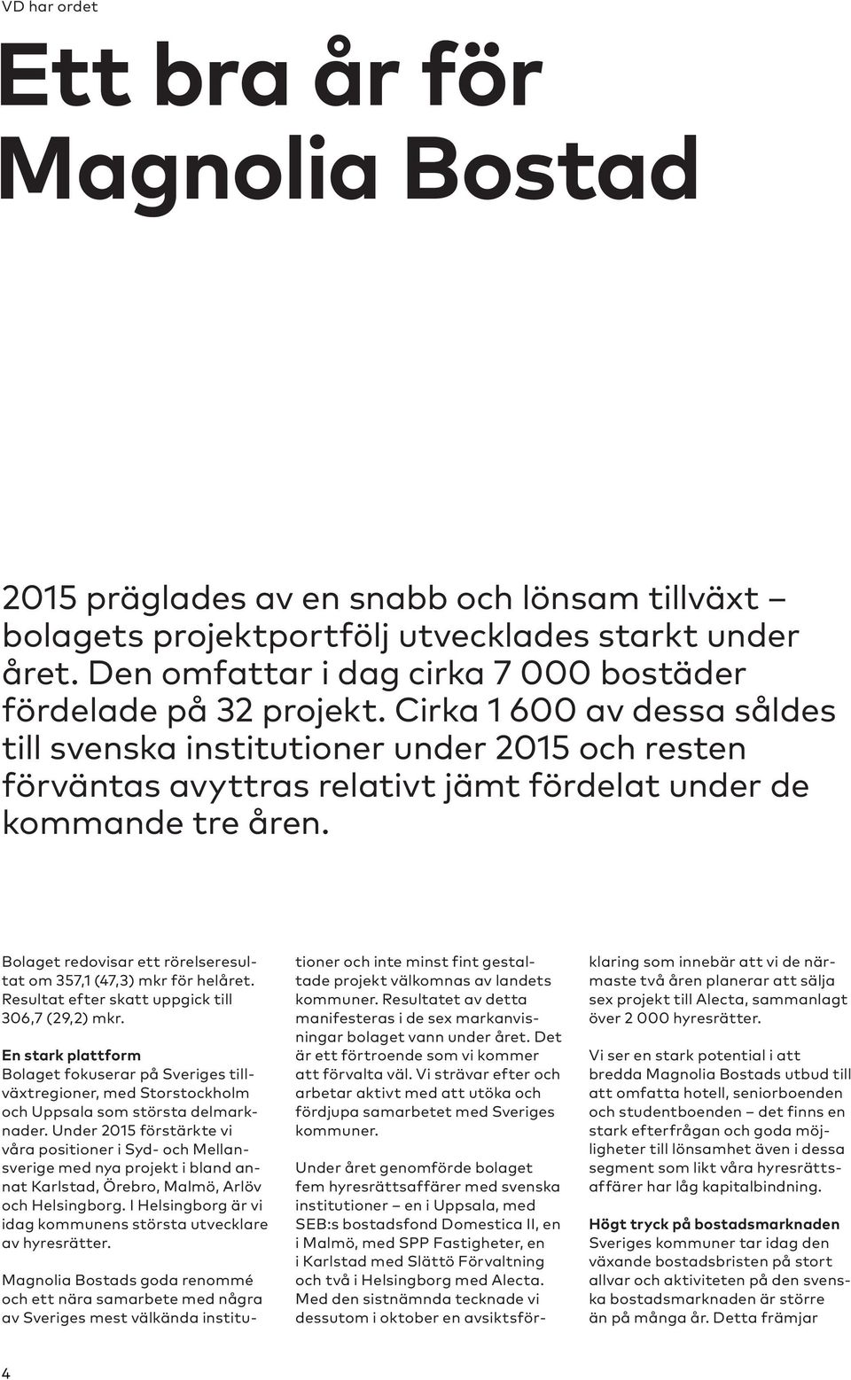 Cirka 1 600 av dessa såldes till svenska institutioner under 2015 och resten förväntas avyttras relativt jämt fördelat under de kommande tre åren.