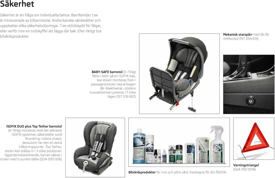 Mekanisk starspärr med lås för mittkonsol (1ST 054 613) BABY-SAFE barnstol (0 13 kg) fästs i bilen på en Isofix-bas; ska stolen monteras fram i passagerarstolen ska aribagen där deaktiveras ; stolens