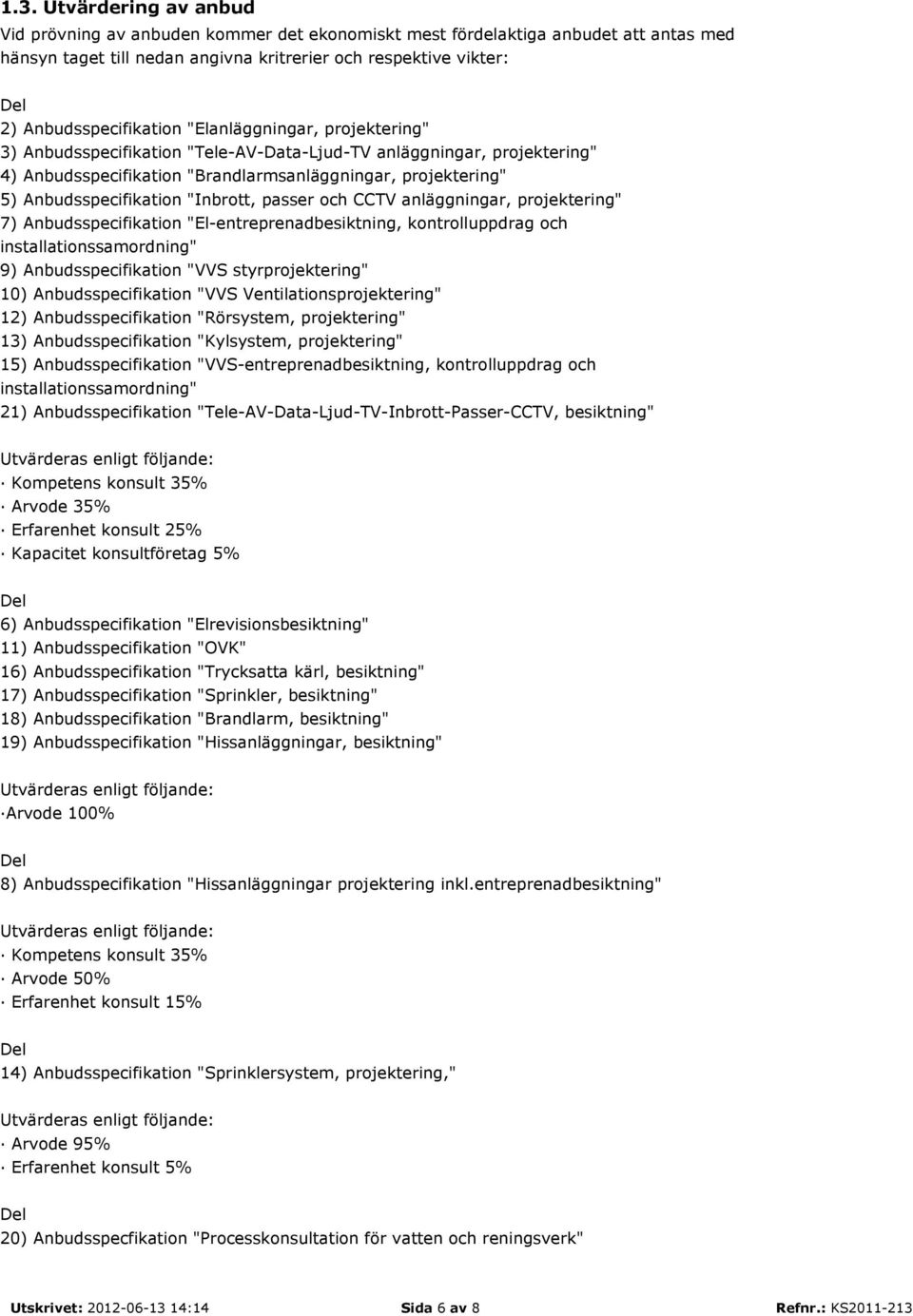 Anbudsspecifikation "Inbrott, passer och CCTV anläggningar, projektering" 7) Anbudsspecifikation "El-entreprenadbesiktning, kontrolluppdrag och installationssamordning" 9) Anbudsspecifikation "VVS