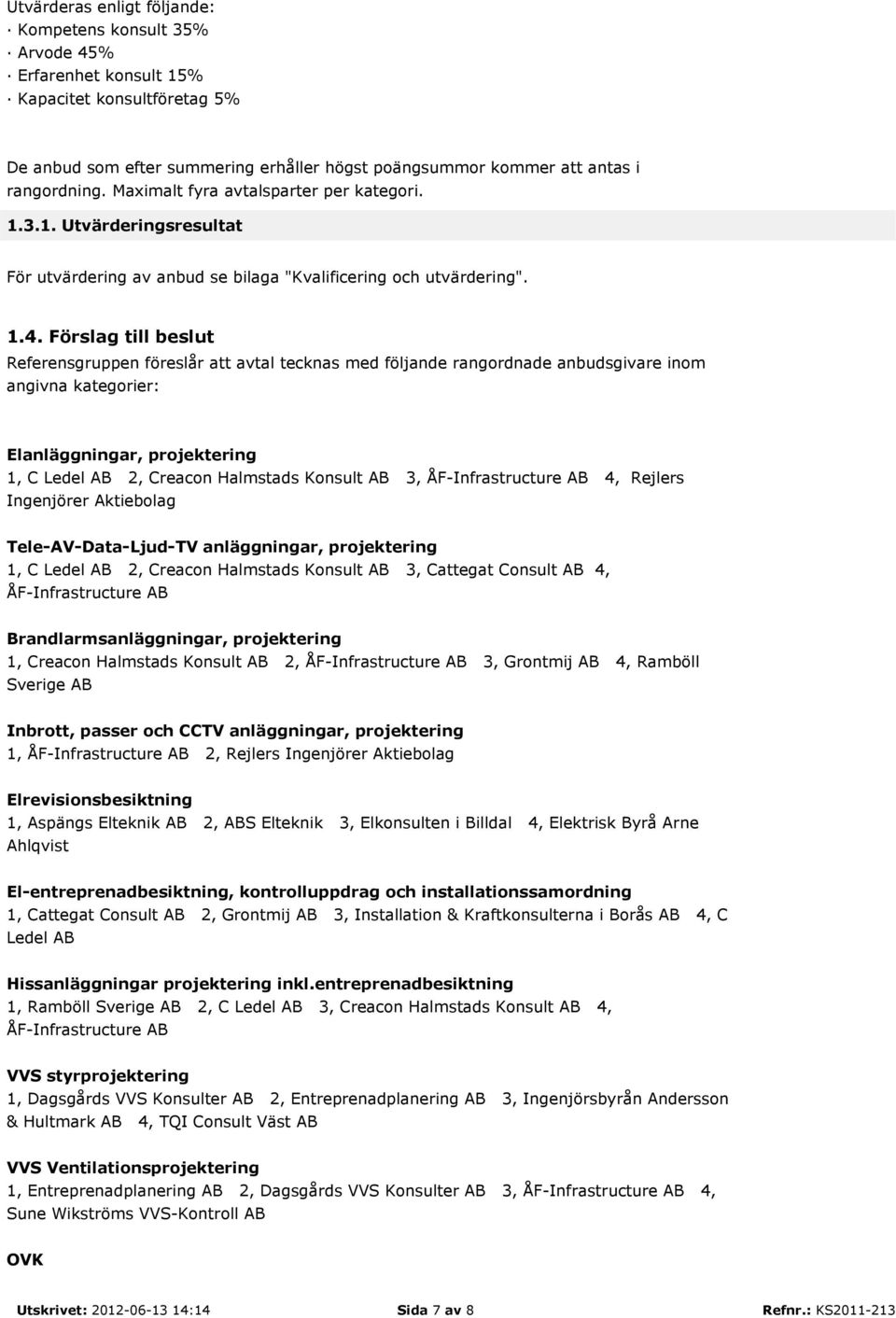 Förslag till beslut Referensgruppen föreslår att avtal tecknas med följande rangordnade anbudsgivare inom angivna kategorier: Elanläggningar, projektering 1, C Ledel AB 2, Creacon Halmstads Konsult