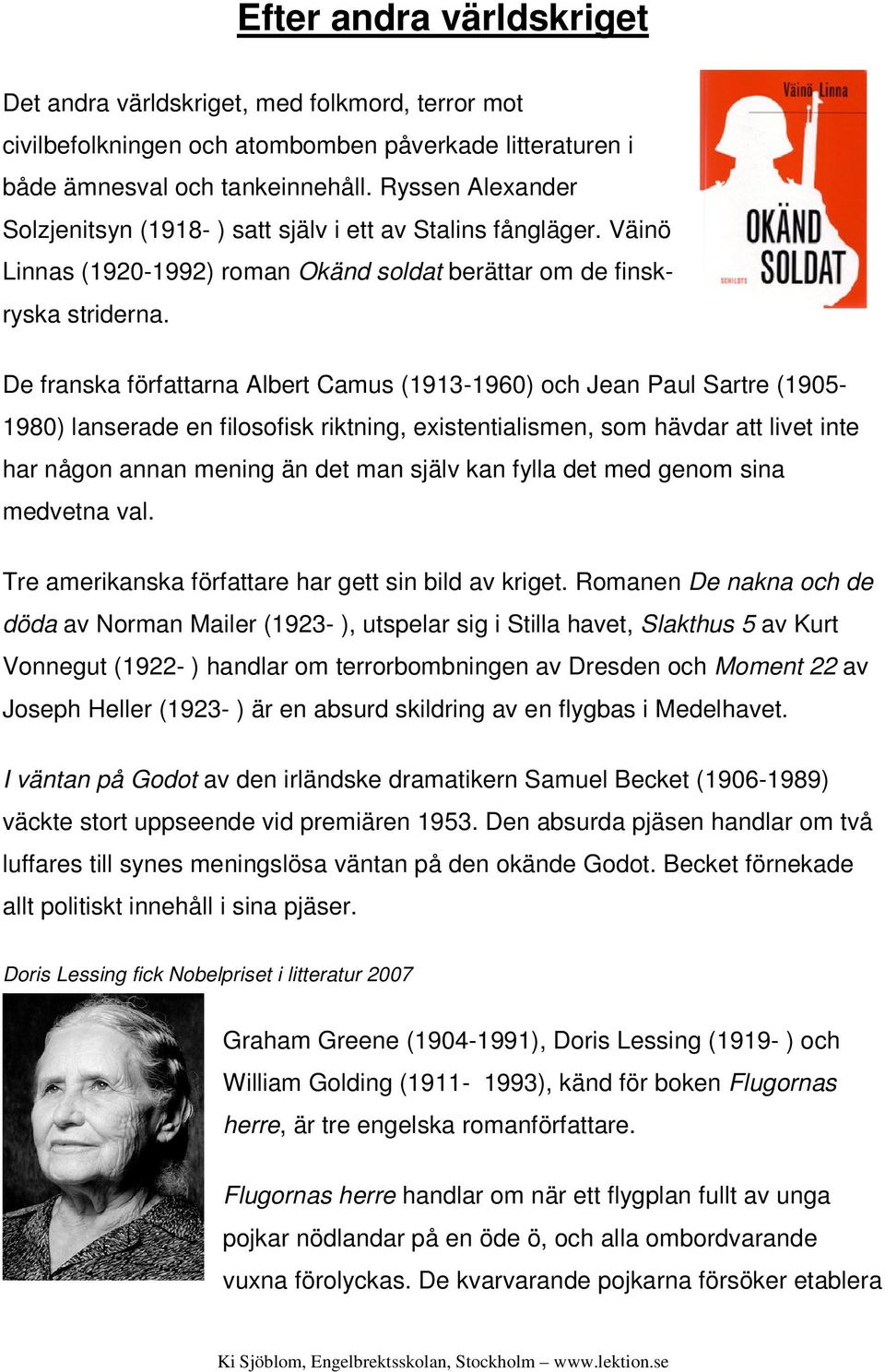 De franska författarna Albert Camus (1913-1960) och Jean Paul Sartre (1905-1980) lanserade en filosofisk riktning, existentialismen, som hävdar att livet inte har någon annan mening än det man själv