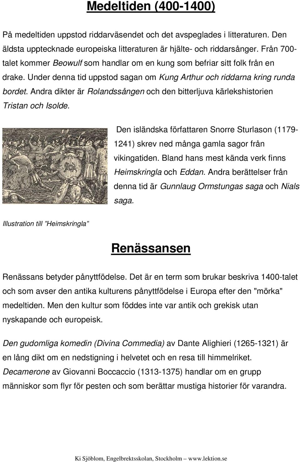 Andra dikter är Rolandssången och den bitterljuva kärlekshistorien Tristan och Isolde. Den isländska författaren Snorre Sturlason (1179-1241) skrev ned många gamla sagor från vikingatiden.