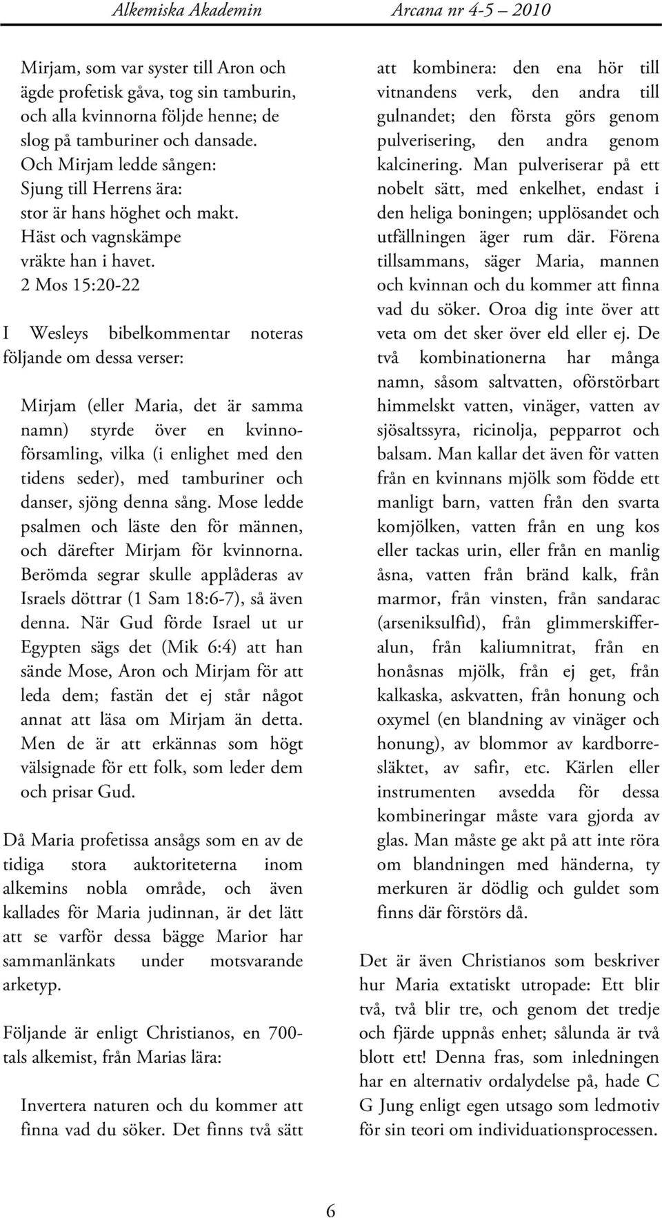 2 Mos 15:20-22 I Wesleys bibelkommentar noteras följande om dessa verser: Mirjam (eller Maria, det är samma namn) styrde över en kvinnoförsamling, vilka (i enlighet med den tidens seder), med