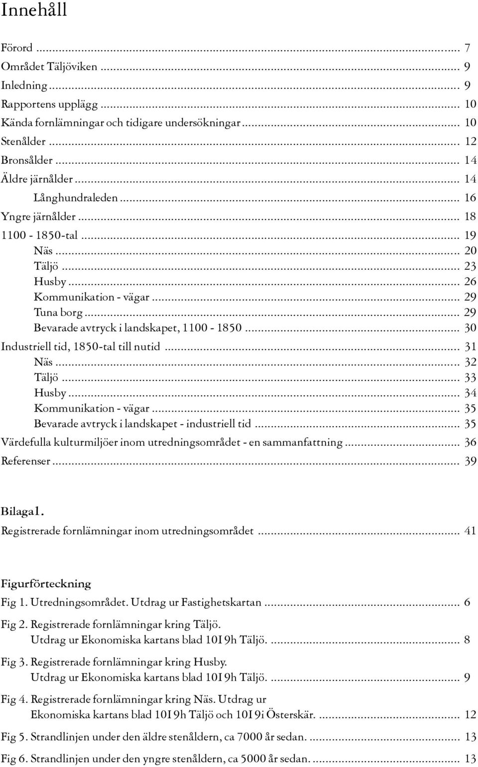 .. 30 Industriell tid, 1850-tal till nutid... 31 Näs... 32 Täljö... 33 Husby... 34 Kommunikation - vägar... 35 Bevarade avtryck i landskapet - industriell tid.