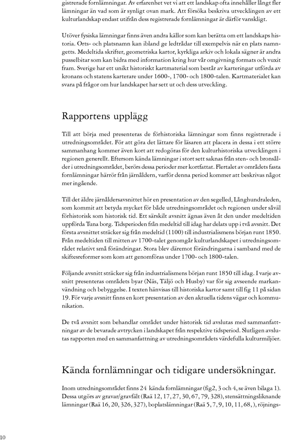 Utöver fysiska lämningar finns även andra källor som kan berätta om ett landskaps historia. Orts- och platsnamn kan ibland ge ledtrådar till exempelvis när en plats namngetts.