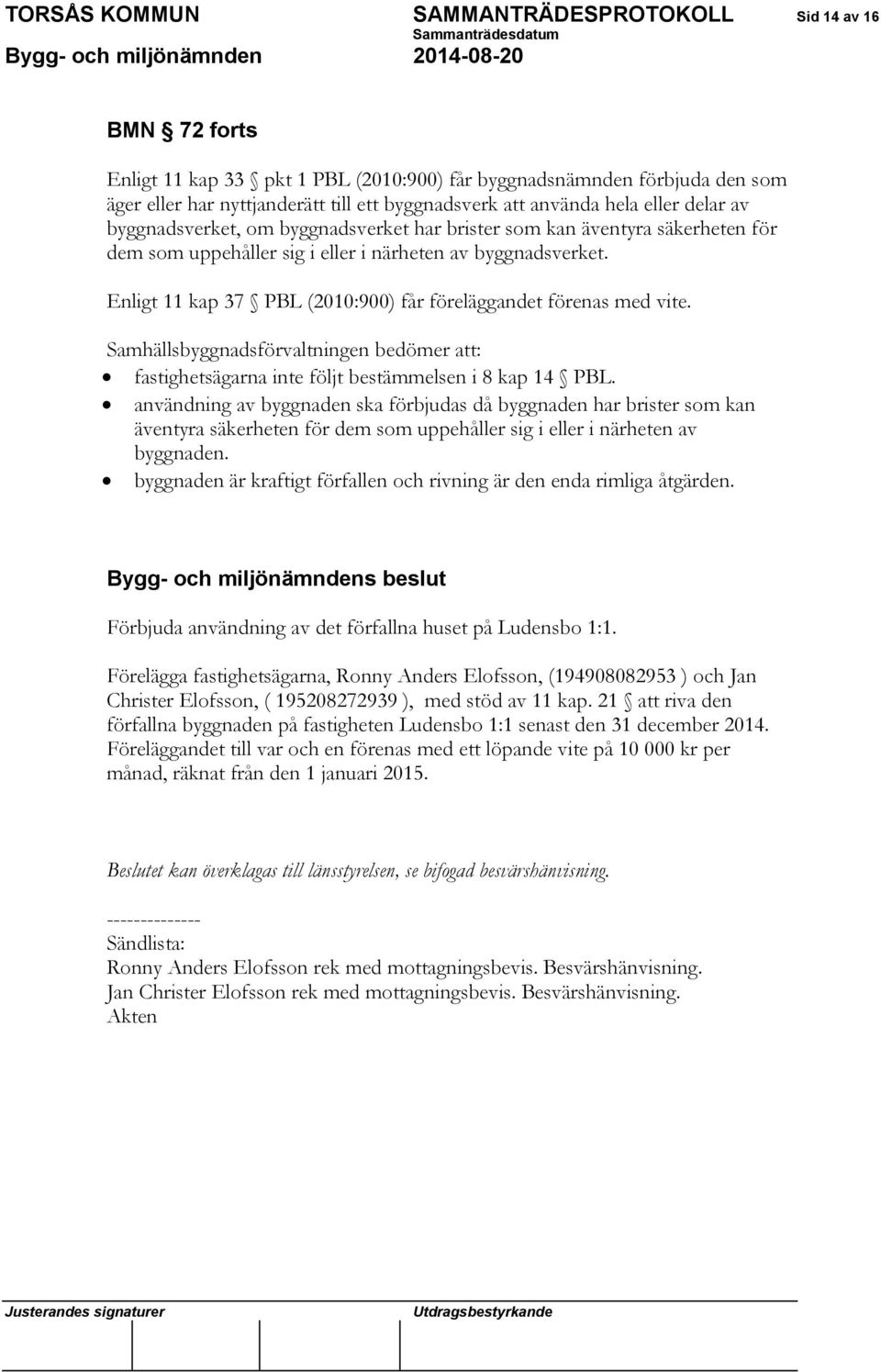 Enligt 11 kap 37 PBL (2010:900) får föreläggandet förenas med vite. Samhällsbyggnadsförvaltningen bedömer att: fastighetsägarna inte följt bestämmelsen i 8 kap 14 PBL.