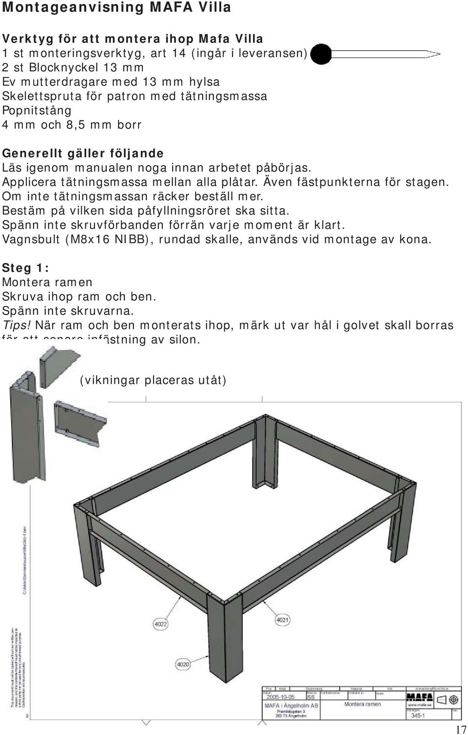 Även fästpunkterna för stagen. Om inte tätningsmassan räcker beställ mer. Bestäm på vilken sida påfyllningsröret ska sitta. Spänn inte skruvförbanden förrän varje moment är klart.