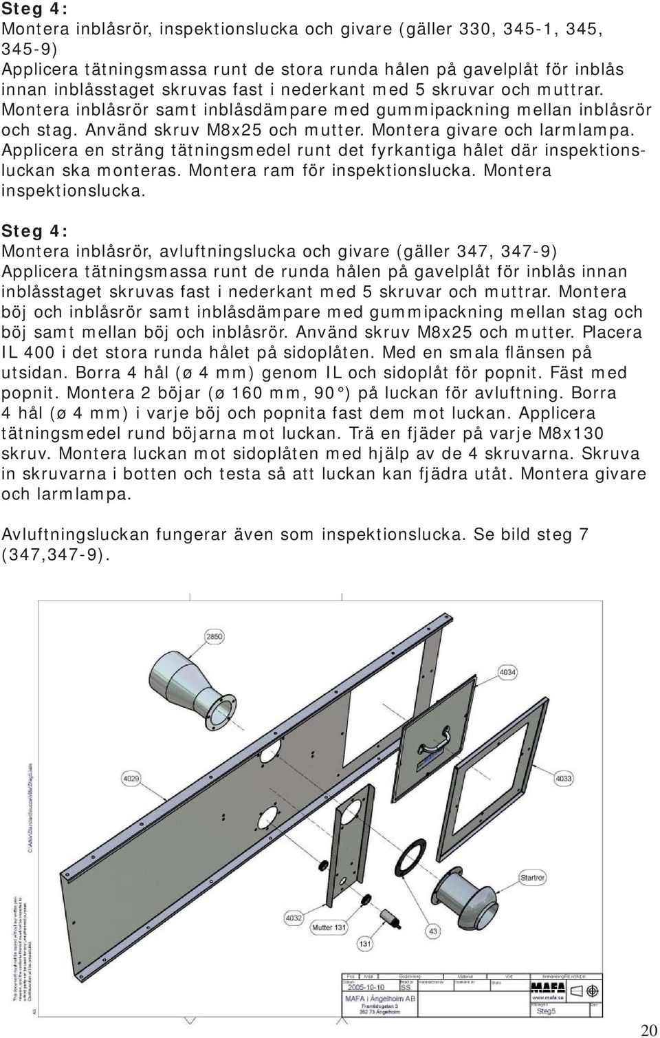 Applicera en sträng tätningsmedel runt det fyrkantiga hålet där inspektionsluckan ska monteras. Montera ram för inspektionslucka. Montera inspektionslucka.