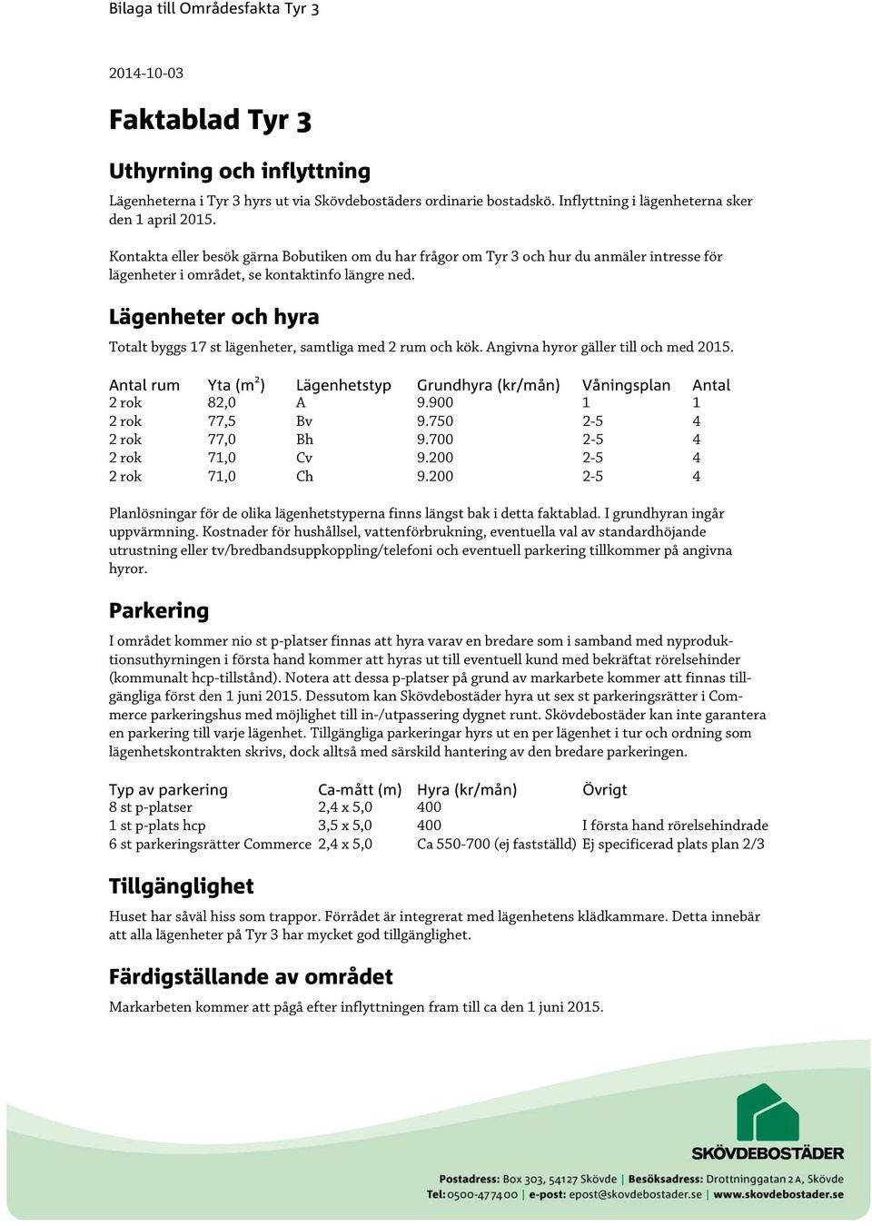 ägenheter och hyra Totalt byggs 17 st lägenheter, samtliga med 2 rum och kök. Angivna hyror gäller till och med 2015.