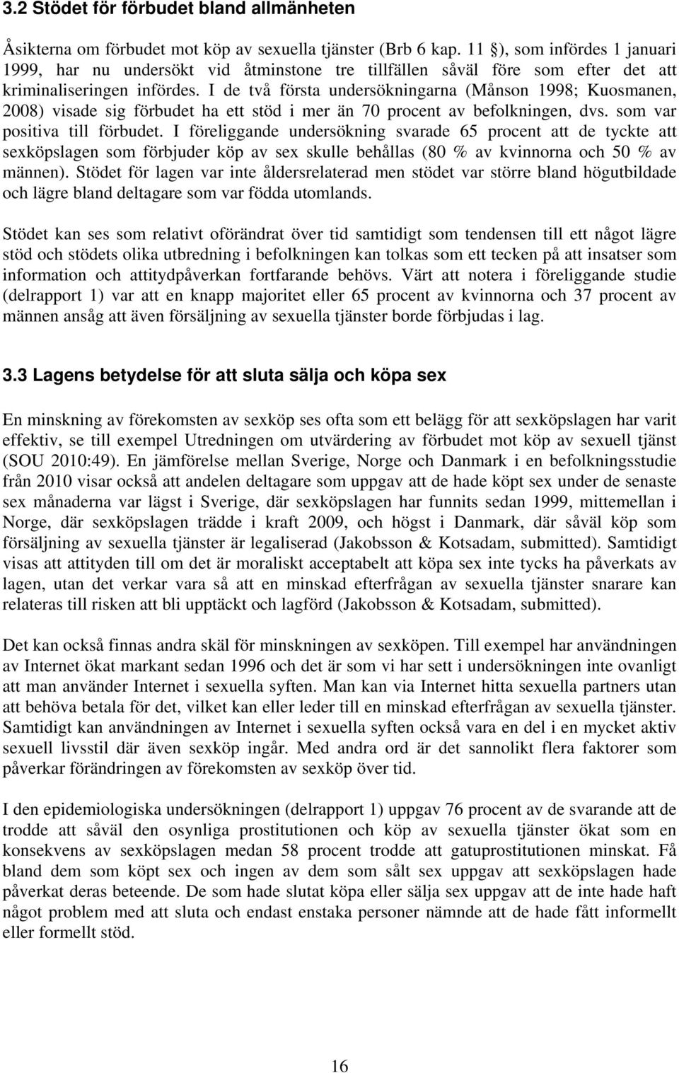 I de två första undersökningarna (Månson 1998; Kuosmanen, 2008) visade sig förbudet ha ett stöd i mer än 70 procent av befolkningen, dvs. som var positiva till förbudet.