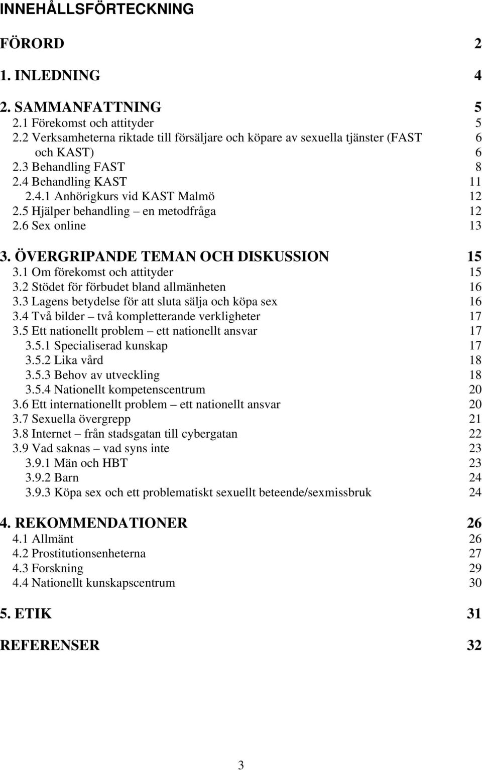 1 Om förekomst och attityder 15 3.2 Stödet för förbudet bland allmänheten 16 3.3 Lagens betydelse för att sluta sälja och köpa sex 16 3.4 Två bilder två kompletterande verkligheter 17 3.