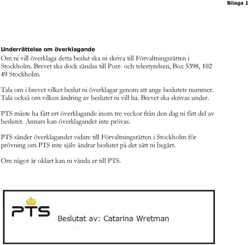 Tala också om vilken ändring av beslutet ni vill ha. Brevet ska skrivas under. PTS måste ha fått ert överklagande inom tre veckor från den dag ni fått del av beslutet.