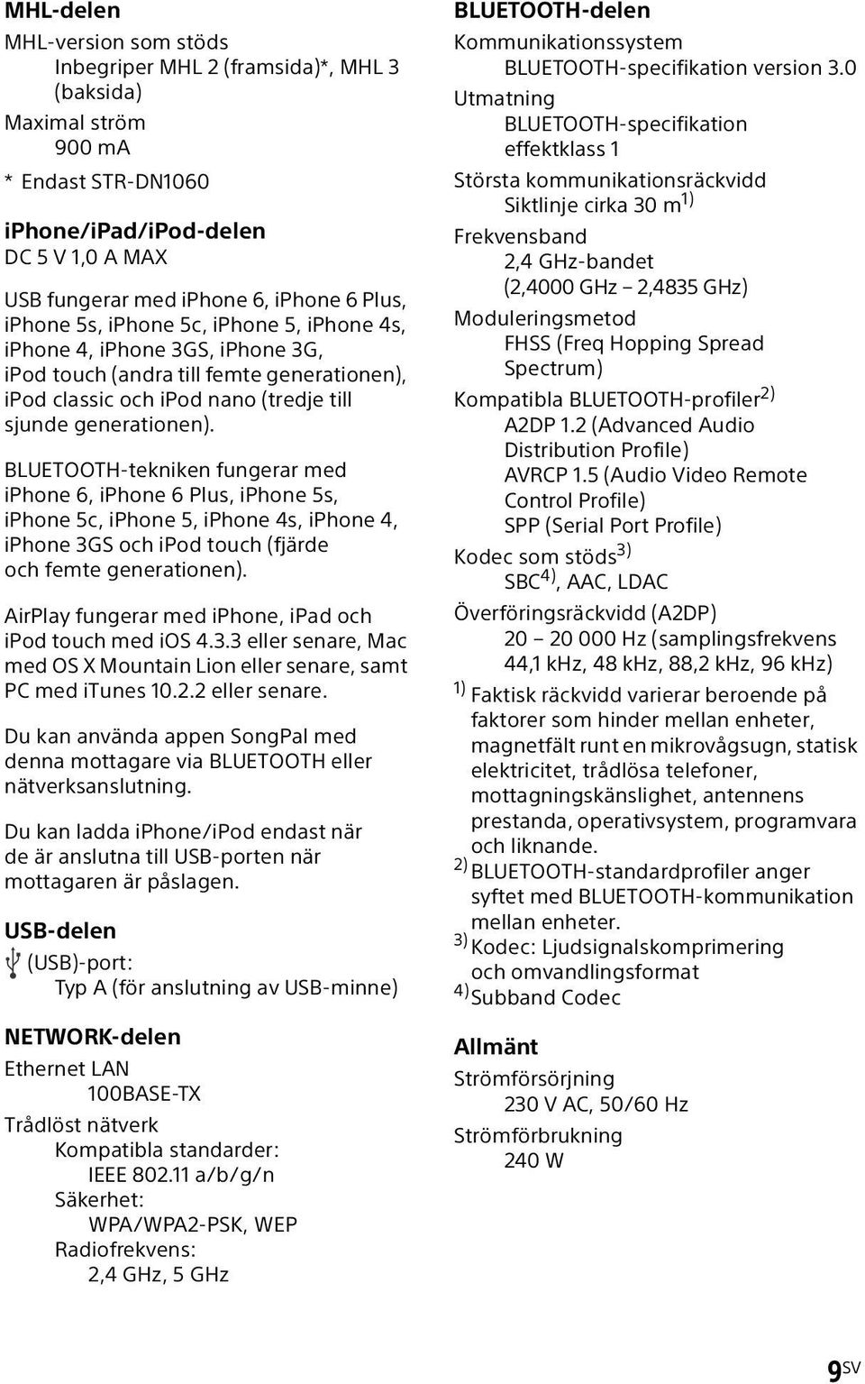 BLUETOOTH-tekniken fungerar med iphone 6, iphone 6 Plus, iphone 5s, iphone 5c, iphone 5, iphone 4s, iphone 4, iphone 3GS och ipod touch (fjärde och femte generationen).