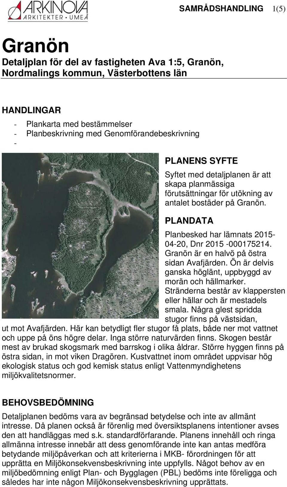 PLANDATA Planbesked har lämnats 2015-04-20, Dnr 2015-000175214. Granön är en halvö på östra sidan Avafjärden. Ön är delvis ganska höglänt, uppbyggd av morän och hällmarker.