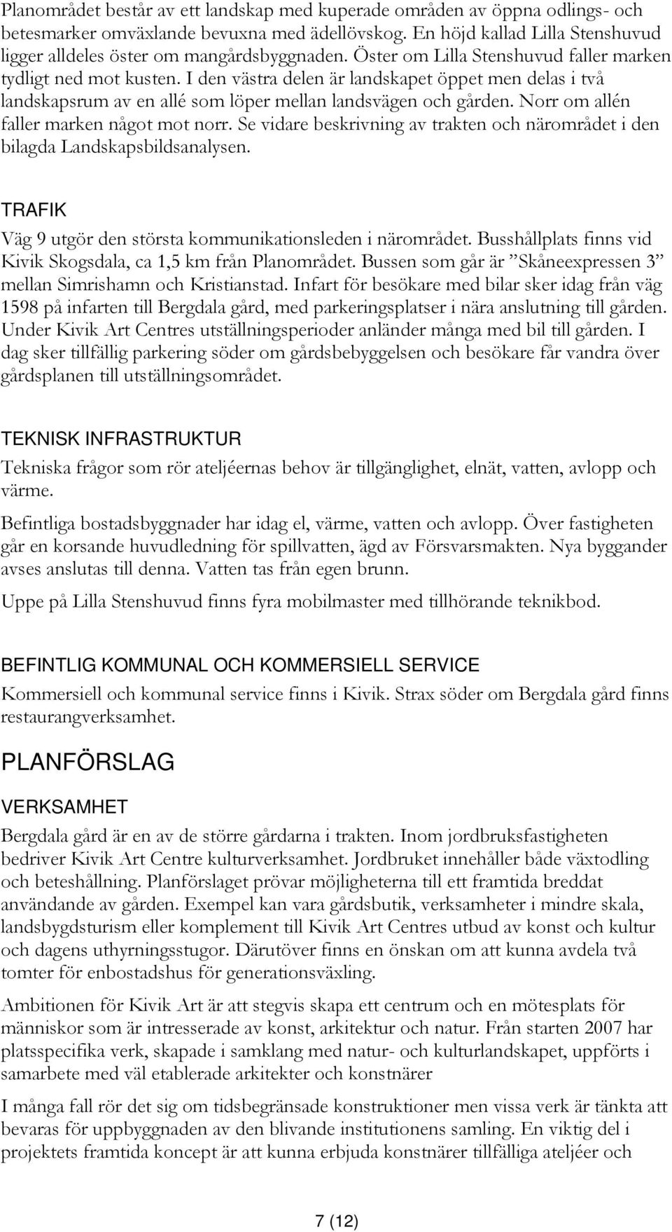 I den västra delen är landskapet öppet men delas i två landskapsrum av en allé som löper mellan landsvägen och gården. Norr om allén faller marken något mot norr.