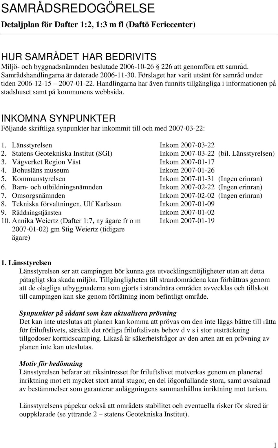 Handlingarna har även funnits tillgängliga i informationen på stadshuset samt på kommunens webbsida. INKOMNA SYNPUNKTER Följande skriftliga synpunkter har inkommit till och med 2007-03-22: 1.