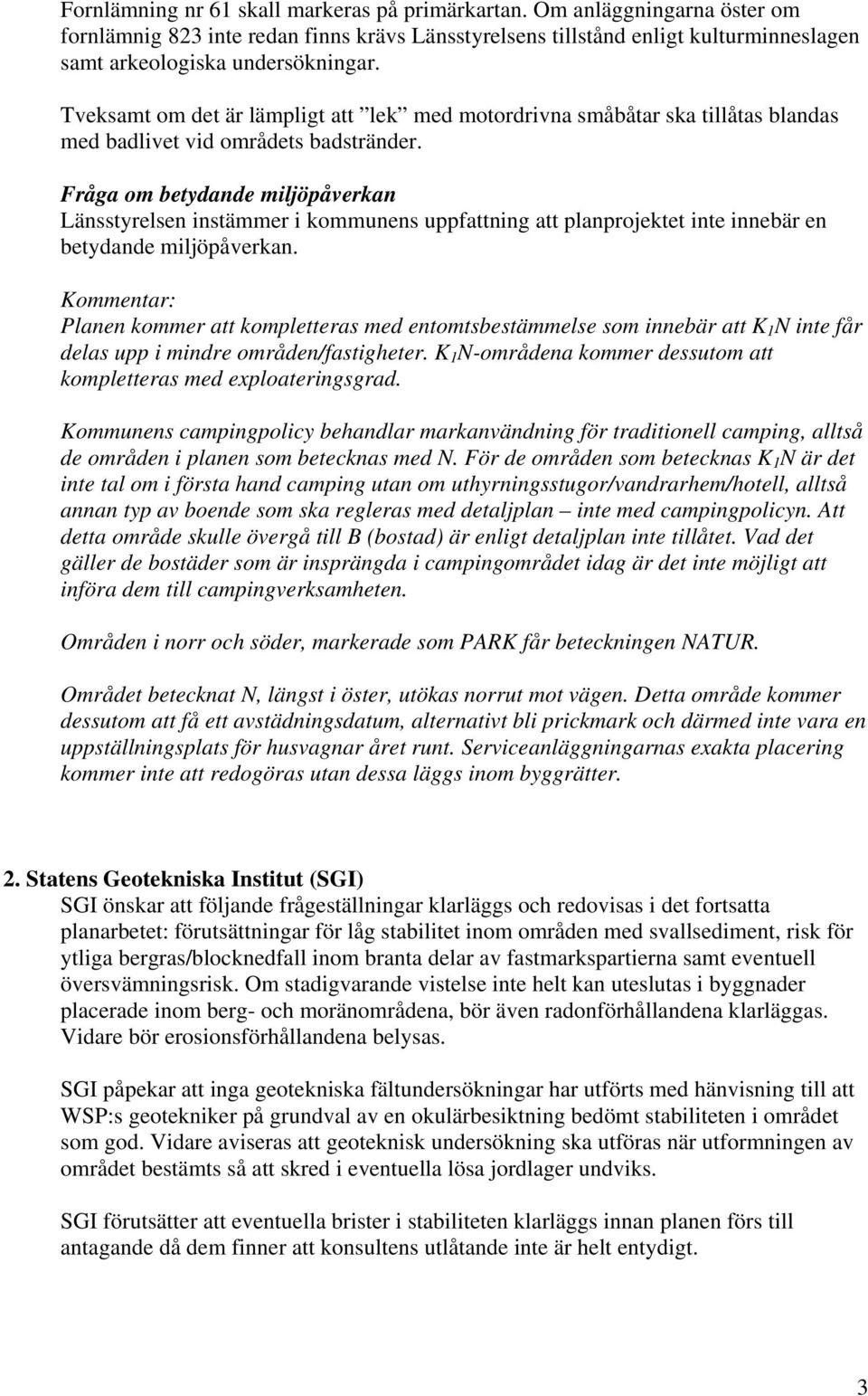 Fråga om betydande miljöpåverkan Länsstyrelsen instämmer i kommunens uppfattning att planprojektet inte innebär en betydande miljöpåverkan.