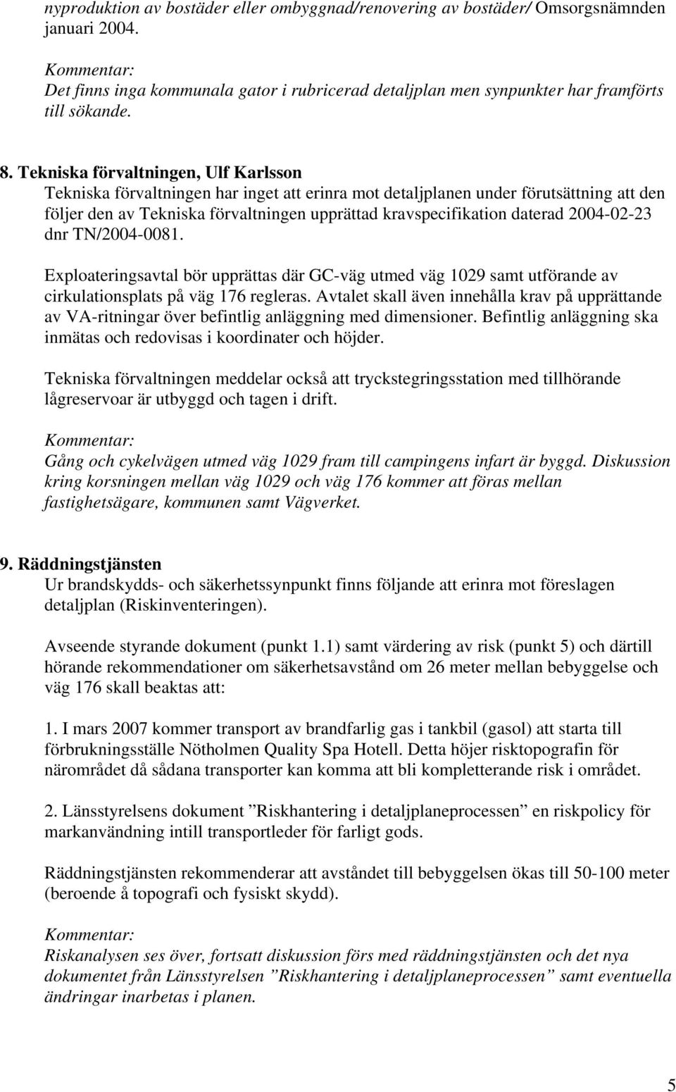 2004-02-23 dnr TN/2004-0081. Exploateringsavtal bör upprättas där GC-väg utmed väg 1029 samt utförande av cirkulationsplats på väg 176 regleras.