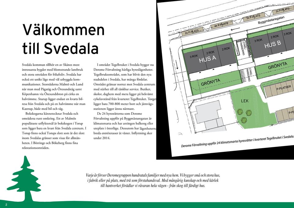 Sturup ligger endast en kvarts bilresa från Svedala och på en halvtimme når man Kastrup, både med bil och tåg. Bokskogarna kännetecknar Svedala och områdena runt omkring.