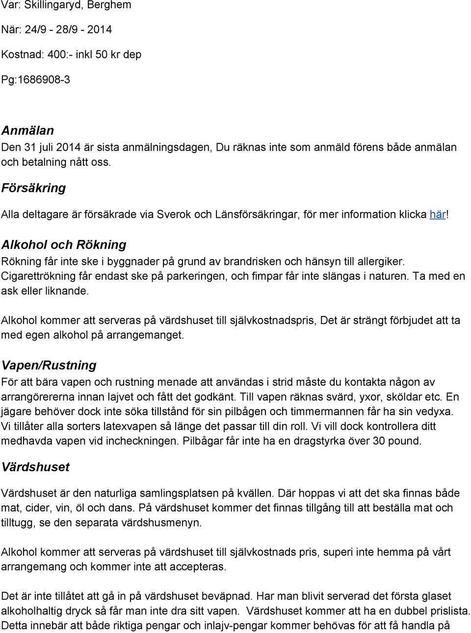 Alkohol och Rökning Rökning får inte ske i byggnader på grund av brandrisken och hänsyn till allergiker. Cigarettrökning får endast ske på parkeringen, och fimpar får inte slängas i naturen.