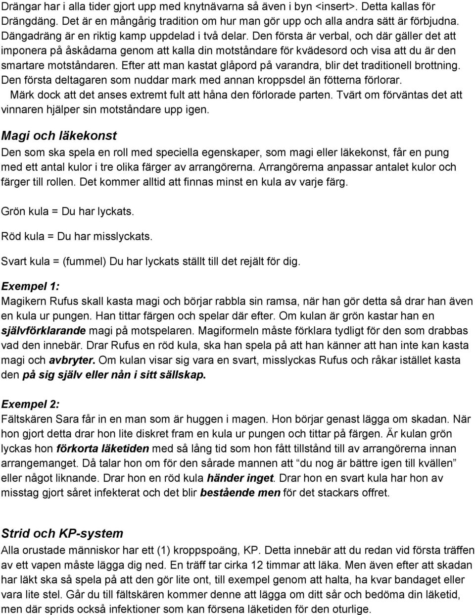 Den första är verbal, och där gäller det att imponera på åskådarna genom att kalla din motståndare för kvädesord och visa att du är den smartare motståndaren.