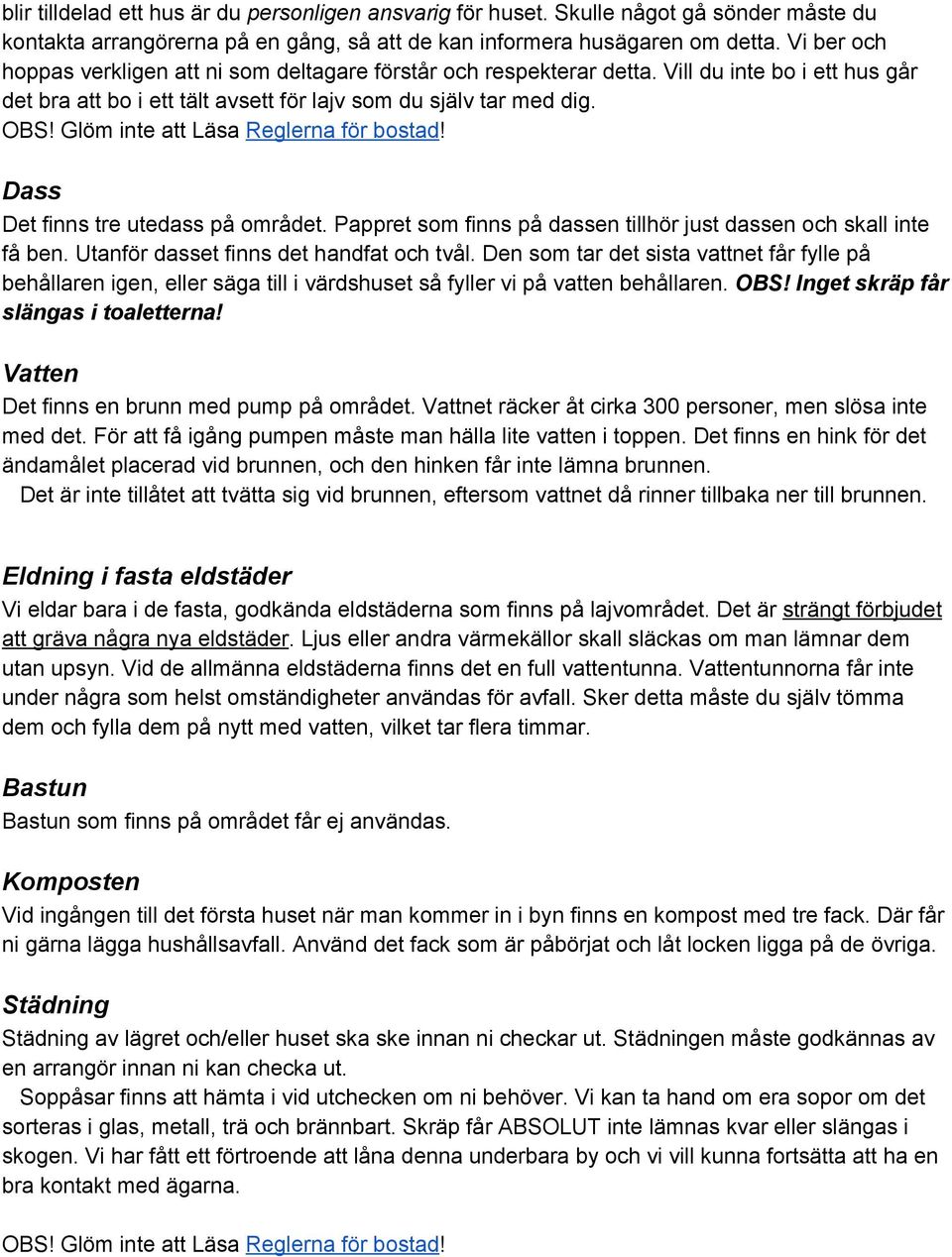 Glöm inte att Läsa Reglerna för bostad! Dass Det finns tre utedass på området. Pappret som finns på dassen tillhör just dassen och skall inte få ben. Utanför dasset finns det handfat och tvål.